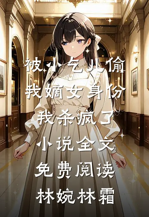 被小乞儿偷我嫡女身份，我杀疯了小说全文免费阅读林婉林霜