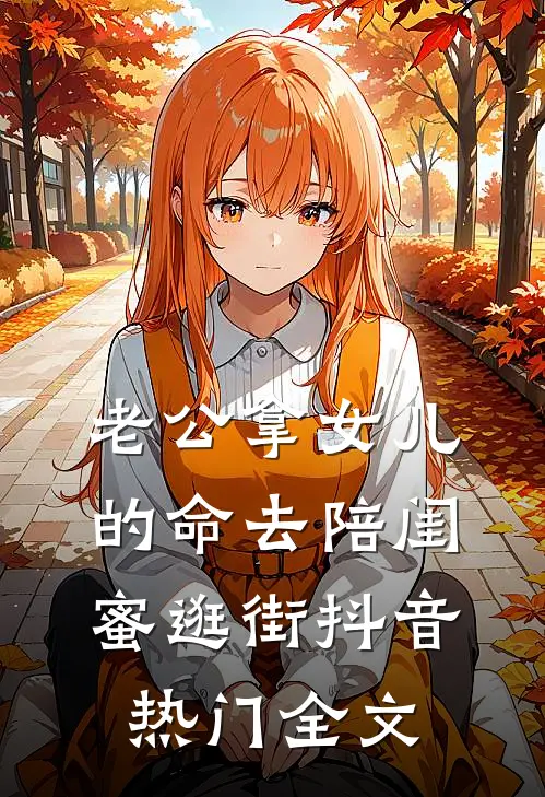 老公拿女儿的命去陪闺蜜逛街抖音热门全文