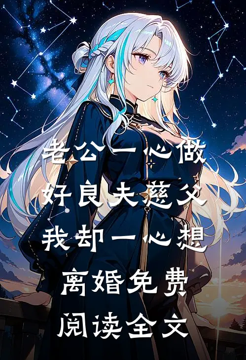 老公一心做好良夫慈父，我却一心想离婚免费阅读全文