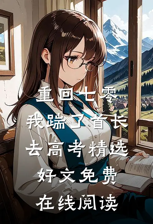 重回七零，我踹了首长去高考精选好文免费在线阅读
