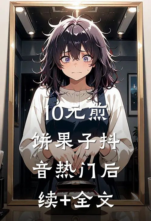 10元煎饼果子抖音热门后续+全文