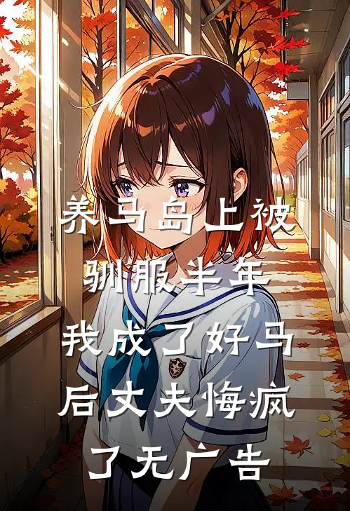 养马岛上被驯服半年，我成了好马后丈夫悔疯了无广告