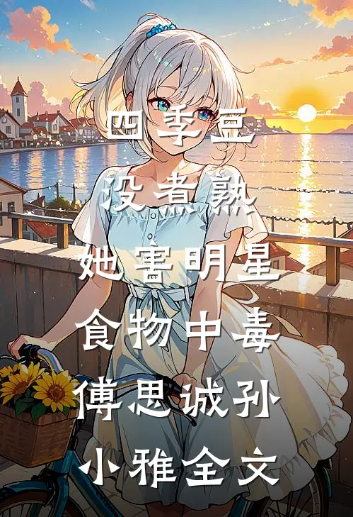 四季豆没煮熟，她害明星食物中毒傅思诚孙小雅全文