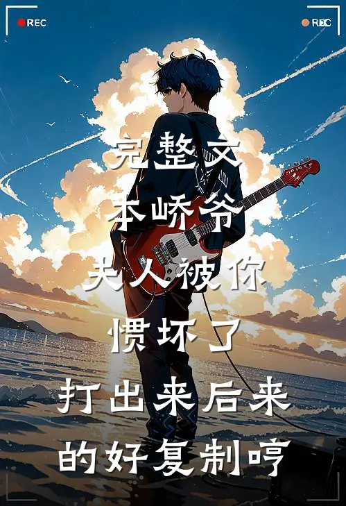 完整文本峤爷,夫人被你惯坏了,打出来后来的好复制[哼]