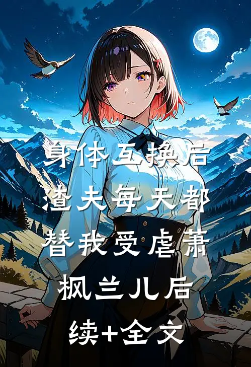 身体互换后，渣夫每天都替我受虐萧枫兰儿后续+全文