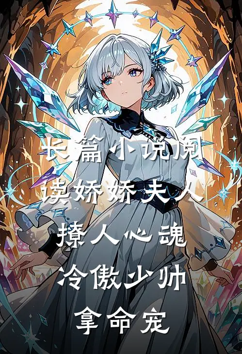 长篇小说阅读娇娇夫人撩人心魂,冷傲少帅拿命宠