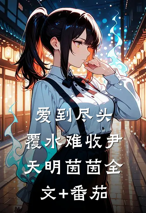 爱到尽头，覆水难收尹天明茵茵全文+番茄