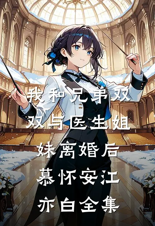 我和兄弟双双与医生姐妹离婚后慕怀安江亦白 全集