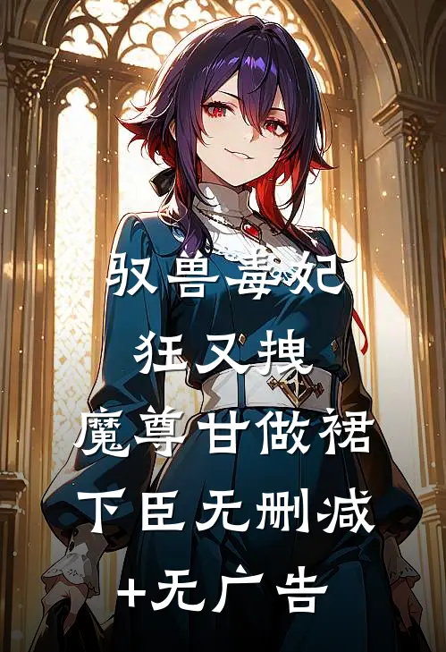 驭兽毒妃狂又拽，魔尊甘做裙下臣无删减+无广告
