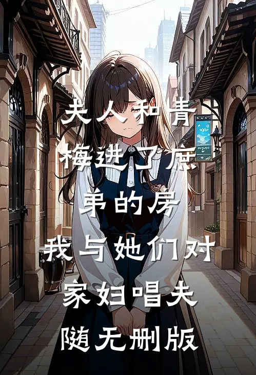 夫人和青梅进了庶弟的房，我与她们对家妇唱夫随无删版