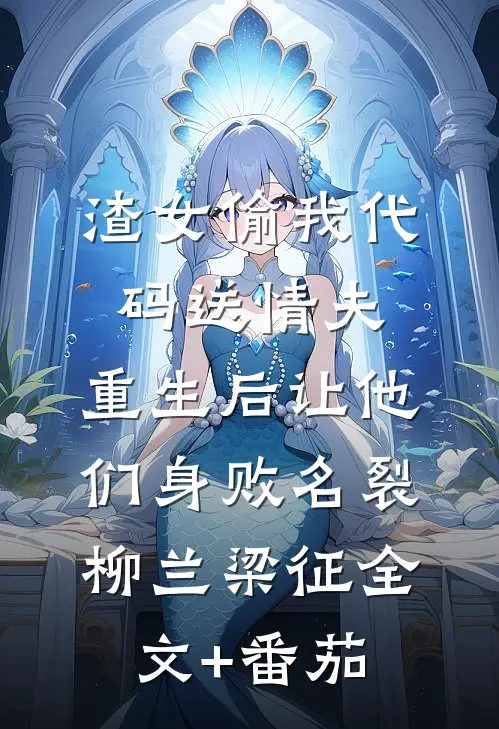 渣女偷我代码送情夫，重生后让他们身败名裂柳兰梁征全文+番茄