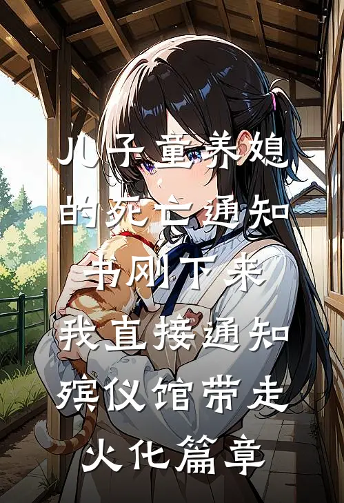 儿子童养媳的死亡通知书刚下来，我直接通知殡仪馆带走火化篇章