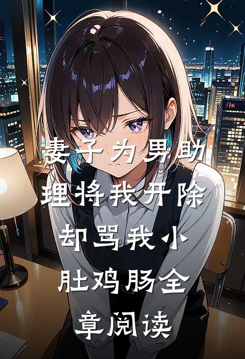 妻子为男助理将我开除，却骂我小肚鸡肠全章阅读