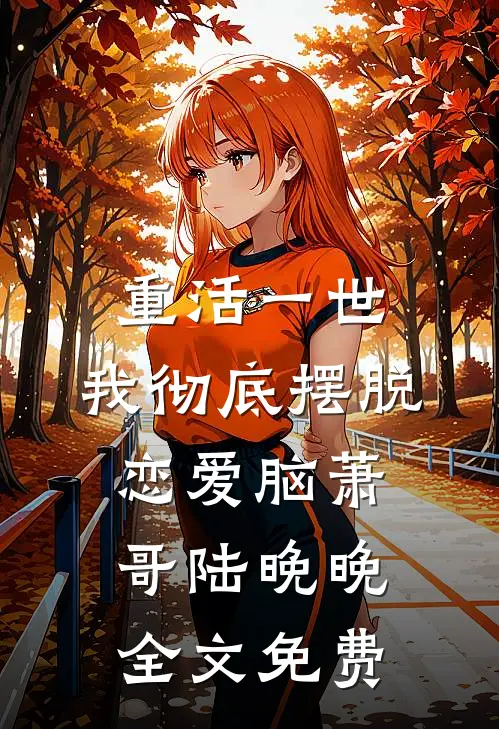 重活一世，我彻底摆脱恋爱脑萧哥陆晚晚全文免费