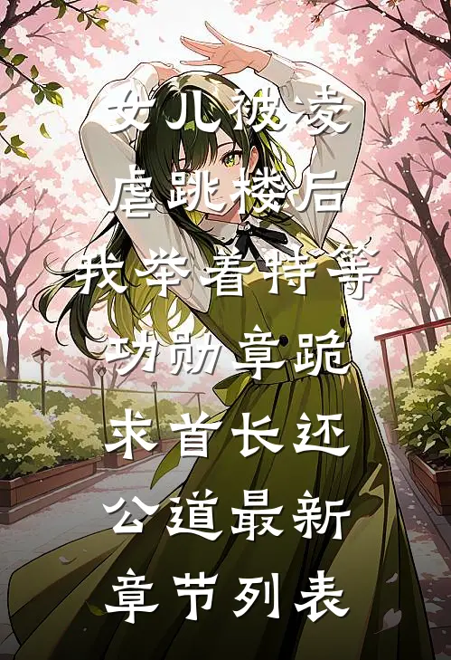 女儿被凌虐跳楼后，我举着特等功勋章跪求首长还公道最新章节列表