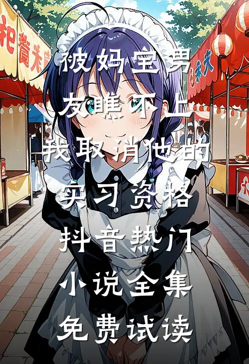 被妈宝男友瞧不上，我取消他的实习资格抖音热门小说全集免费试读