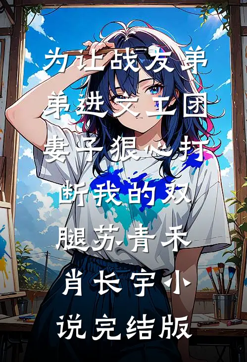为让战友弟弟进文工团，妻子狠心打断我的双腿苏青禾肖长宇小说完结版