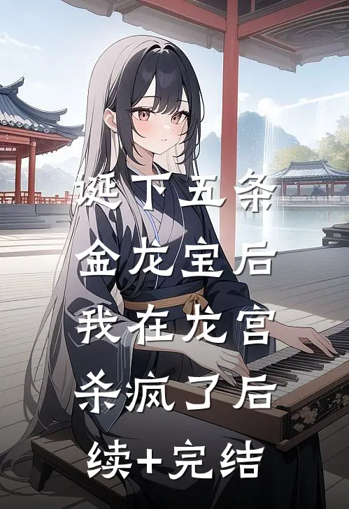 诞下五条金龙宝后，我在龙宫杀疯了后续+完结