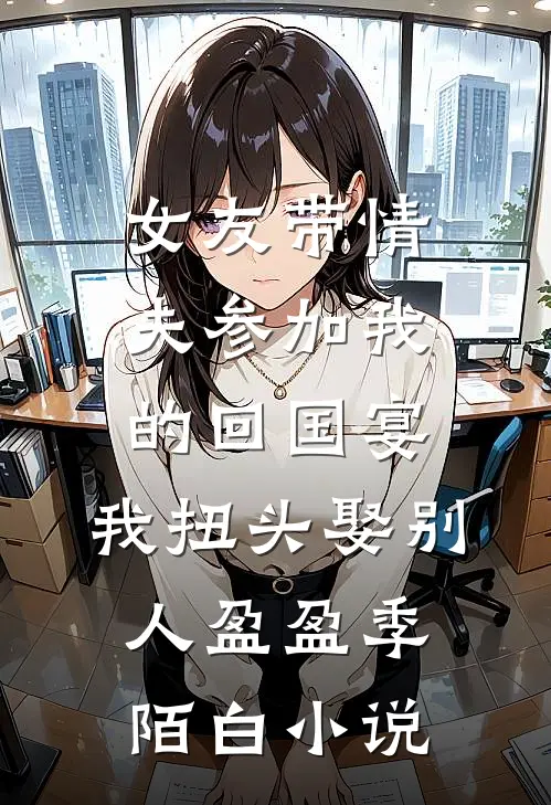 女友带情夫参加我的回国宴，我扭头娶别人盈盈季陌白小说