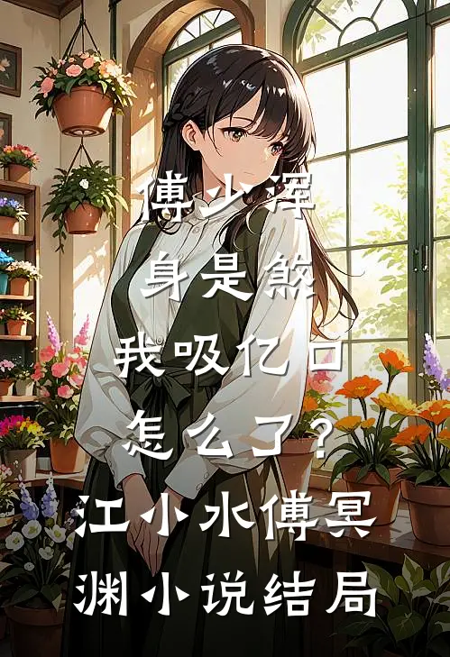 傅少浑身是煞，我吸亿口怎么了？江小水傅冥渊小说结局