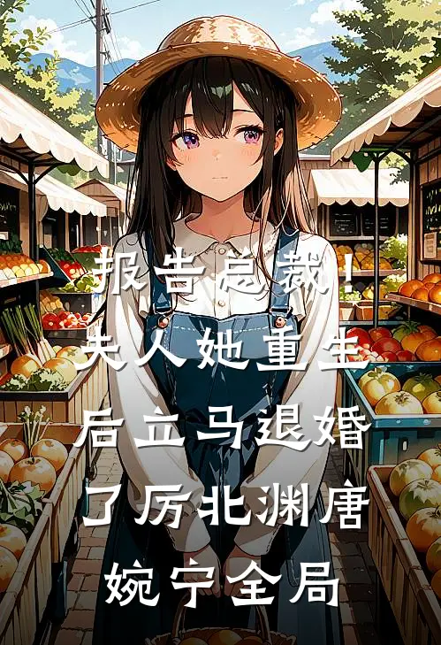 报告总裁！夫人她重生后立马退婚了厉北渊唐婉宁全局