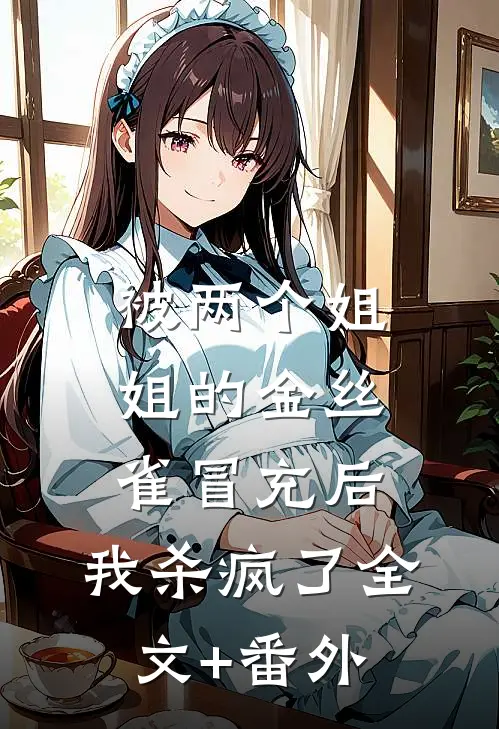 被两个姐姐的金丝雀冒充后，我杀疯了全文+番外