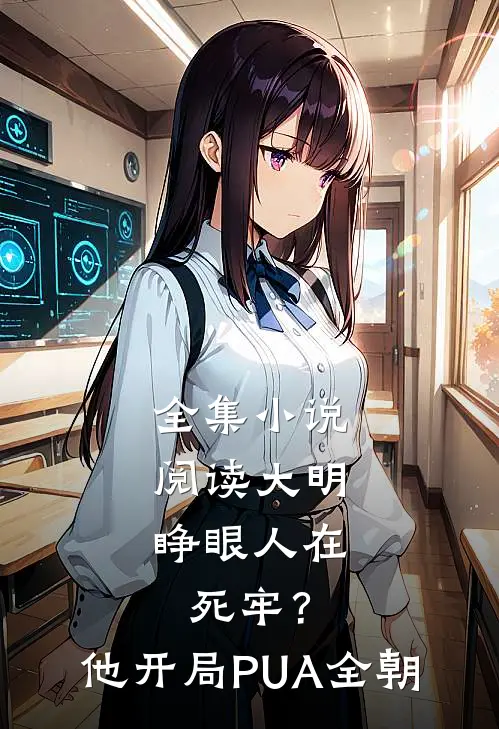 全集小说阅读大明：睁眼人在死牢？他开局PUA全朝