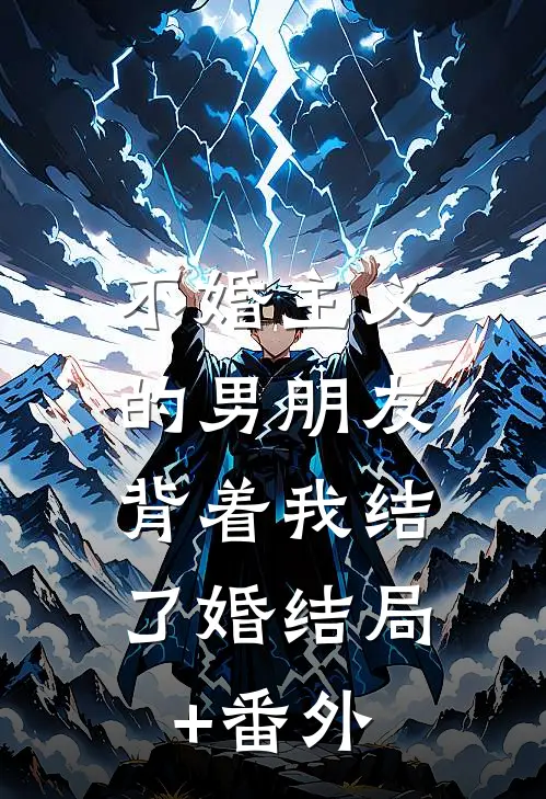 不婚主义的男朋友，背着我结了婚结局+番外