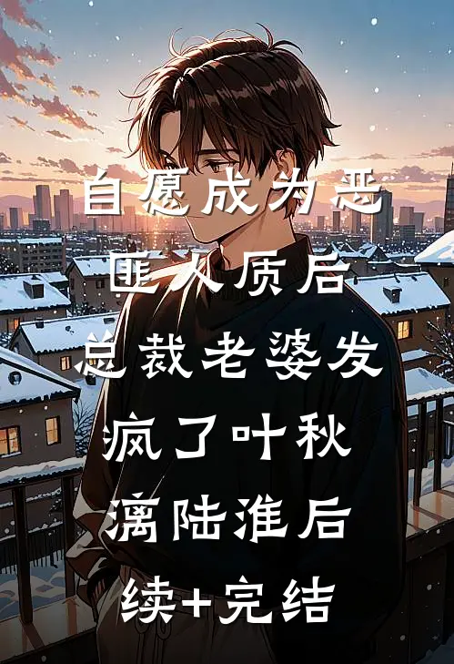 自愿成为恶匪人质后，总裁老婆发疯了叶秋漓陆淮后续+完结