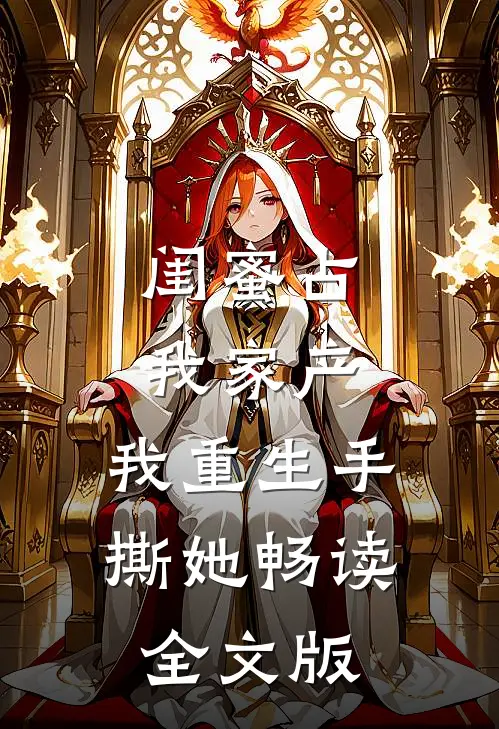 闺蜜占我家产，我重生手撕她畅读全文版
