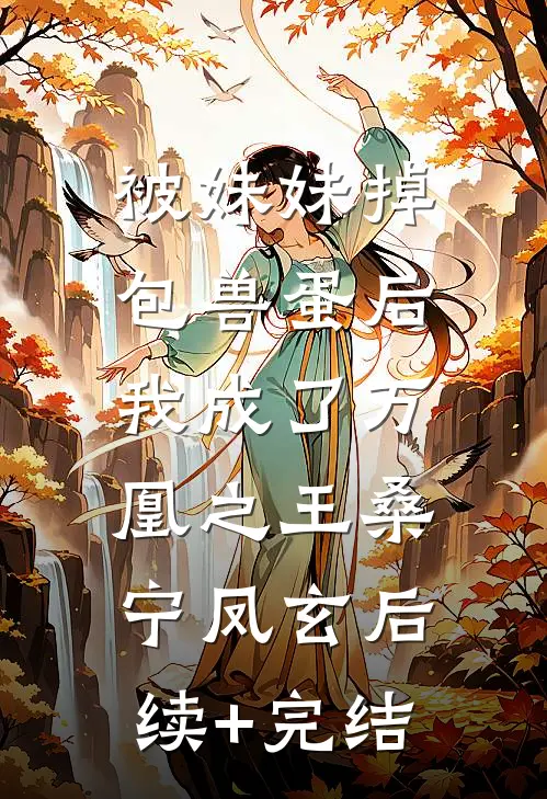 被妹妹掉包兽蛋后，我成了万凰之王桑宁凤玄后续+完结