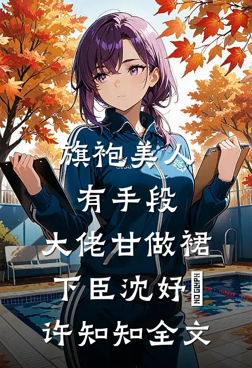 旗袍美人有手段，大佬甘做裙下臣沈妤婳许知知全文