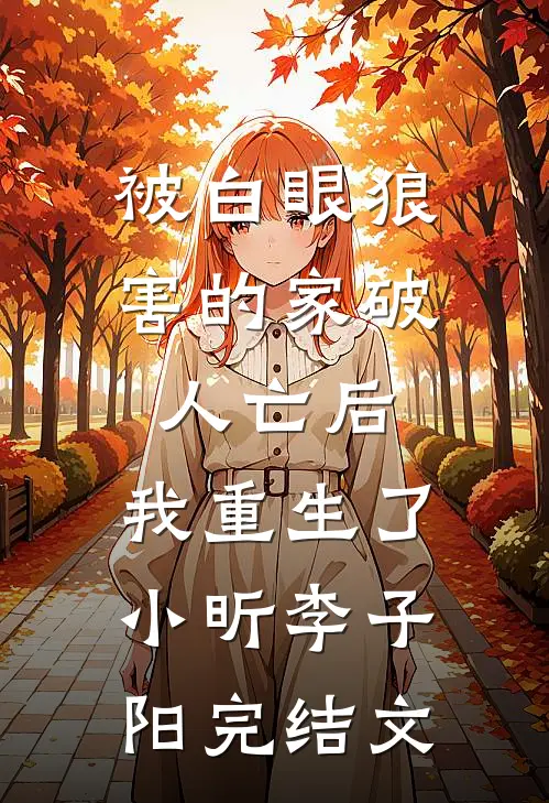 被白眼狼害的家破人亡后，我重生了小昕李子阳完结文