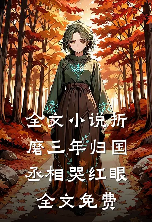 全文小说折磨三年归国丞相哭红眼全文免费