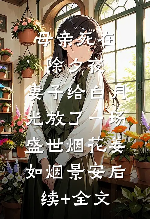 母亲死在除夕夜，妻子给白月光放了一场盛世烟花姜如烟景安后续+全文