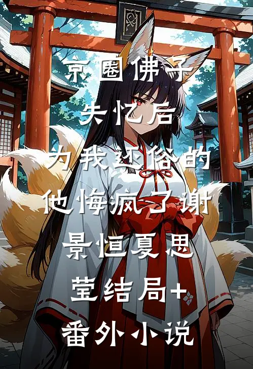 京圈佛子失忆后，为我还俗的他悔疯了谢景恒夏思莹结局+番外小说
