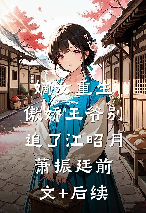 嫡女重生：傲娇王爷别追了江昭月萧振廷前文+后续