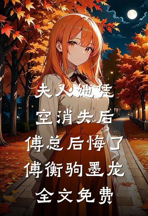 夫人她凭空消失后，傅总后悔了傅衡驹墨龙全文免费