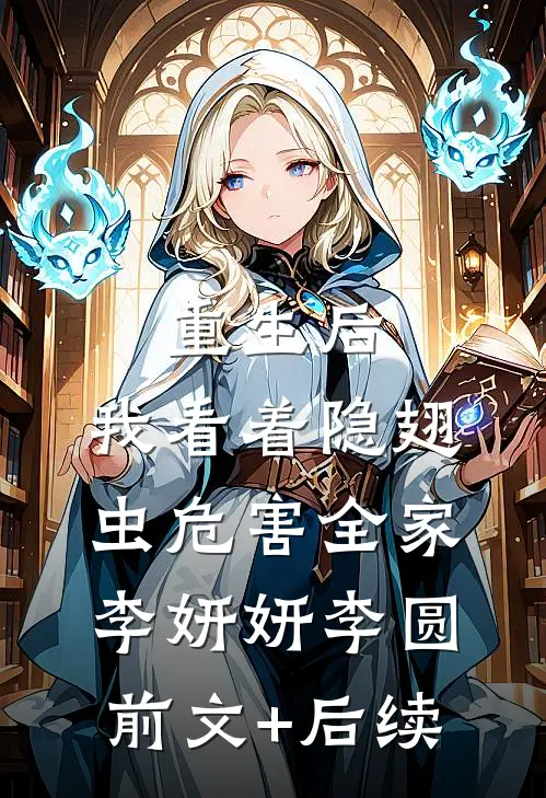 重生后，我看着隐翅虫危害全家李妍妍李圆前文+后续