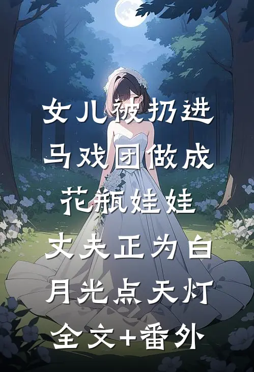女儿被扔进马戏团做成花瓶娃娃，丈夫正为白月光点天灯全文+番外