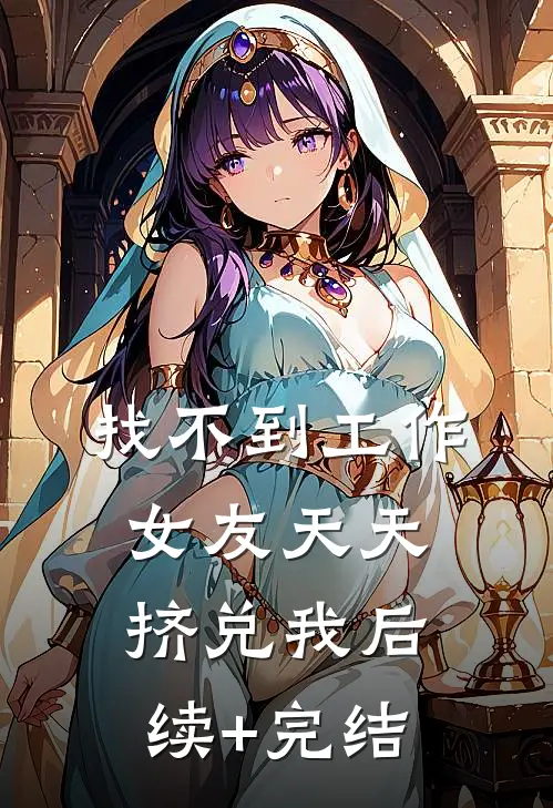 找不到工作，女友天天挤兑我后续+完结
