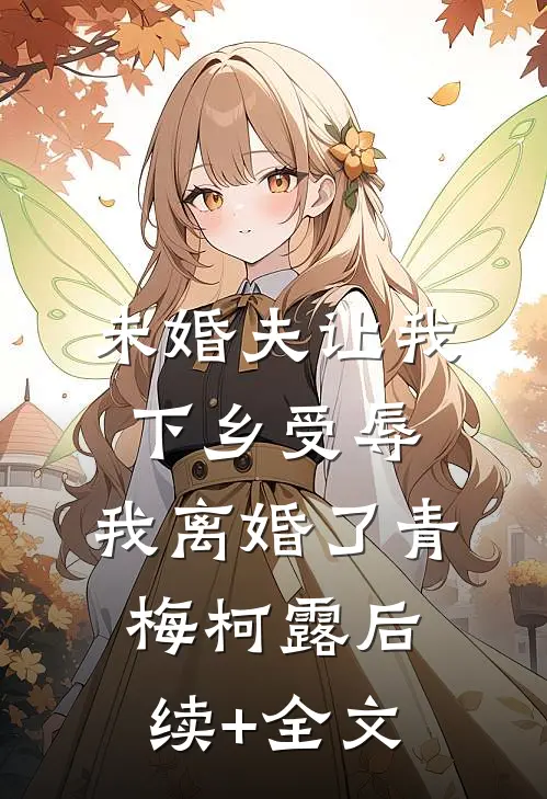 未婚夫让我下乡受辱，我离婚了青梅柯露后续+全文