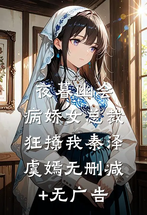 夜暮幽会，病娇女总裁狂撩我秦泽虞嫣无删减+无广告