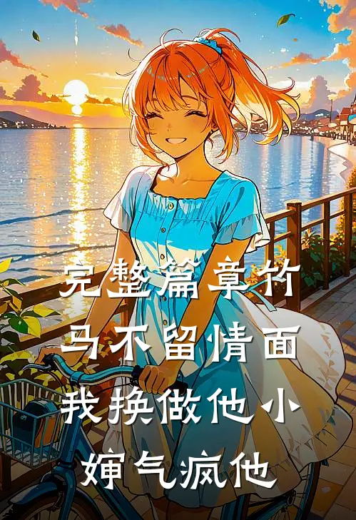 完整篇章竹马不留情面，我换做他小婶气疯他