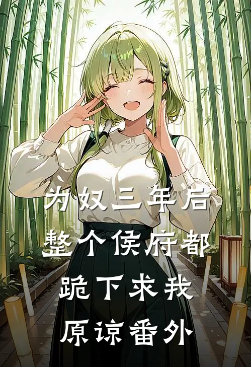 为奴三年后，整个侯府都跪下求我原谅番外