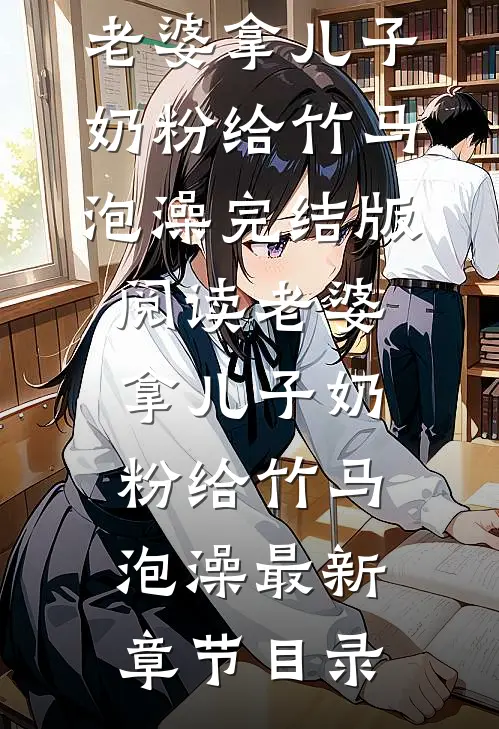 《老婆拿儿子奶粉给竹马泡澡》完结版阅读《老婆拿儿子奶粉给竹马泡澡》最新章节目录