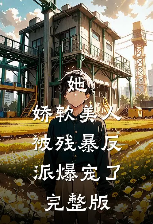 她，娇软美人，被残暴反派爆宠了完整版