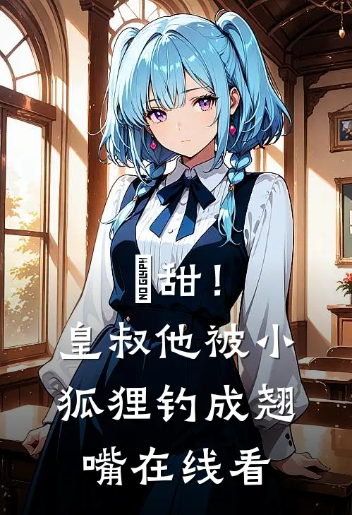 齁甜！皇叔他被小狐狸钓成翘嘴在线看