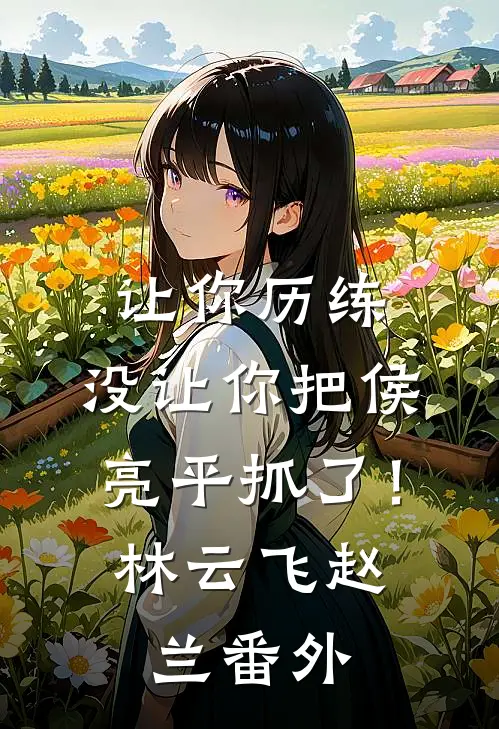 让你历练，没让你把侯亮平抓了！林云飞赵兰番外