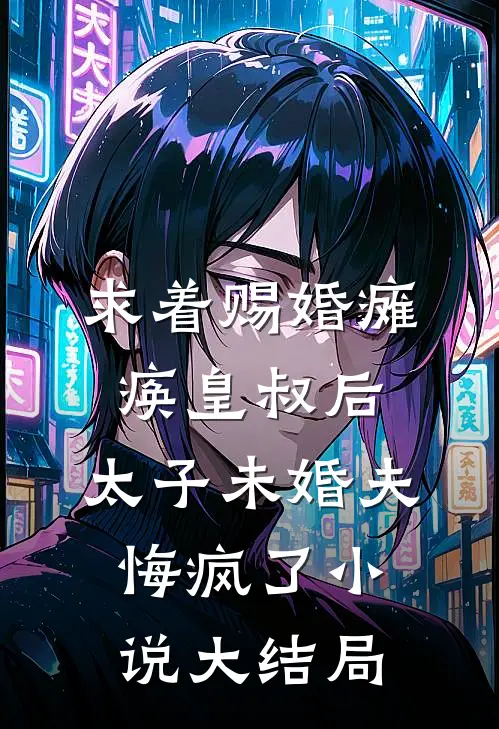 求着赐婚瘫痪皇叔后，太子未婚夫悔疯了小说大结局
